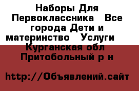 Наборы Для Первоклассника - Все города Дети и материнство » Услуги   . Курганская обл.,Притобольный р-н